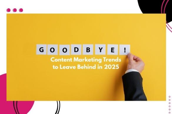 Content Marketing Trends to Leave Behind in 2025